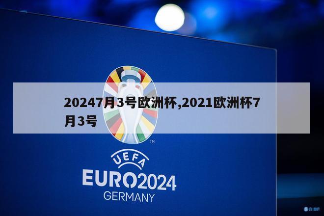 20247月3号欧洲杯,2021欧洲杯7月3号