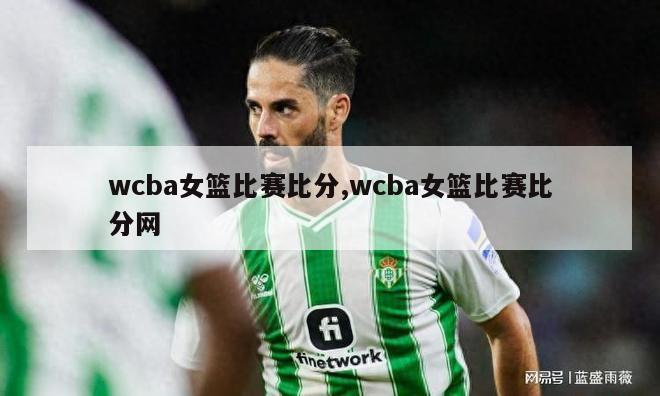 wcba女篮比赛比分,wcba女篮比赛比分网