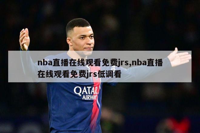 nba直播在线观看免费jrs,nba直播在线观看免费jrs低调看