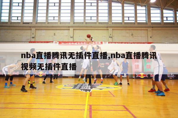 nba直播腾讯无插件直播,nba直播腾讯视频无插件直播