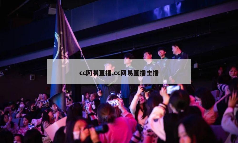 cc网易直播,cc网易直播主播