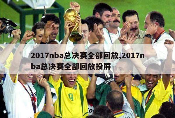 2017nba总决赛全部回放,2017nba总决赛全部回放投屏